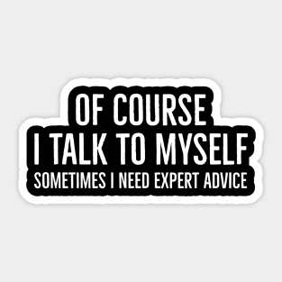 Of Course I Talk to Myself Sometimes I Need Expert Advice Sticker